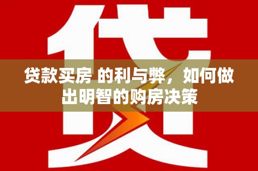 石拐贷款买房 的利与弊，如何做出明智的购房决策