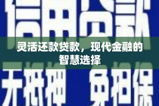 石拐灵活还款贷款，现代金融的智慧选择