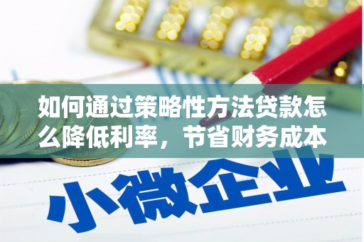 石拐如何通过策略性方法贷款怎么降低利率，节省财务成本