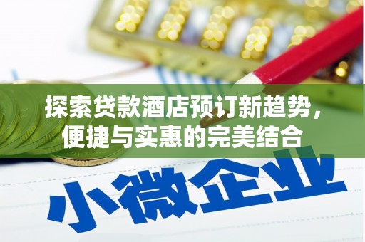 石拐探索贷款酒店预订新趋势，便捷与实惠的完美结合