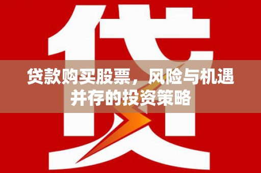 石拐贷款购买股票，风险与机遇并存的投资策略