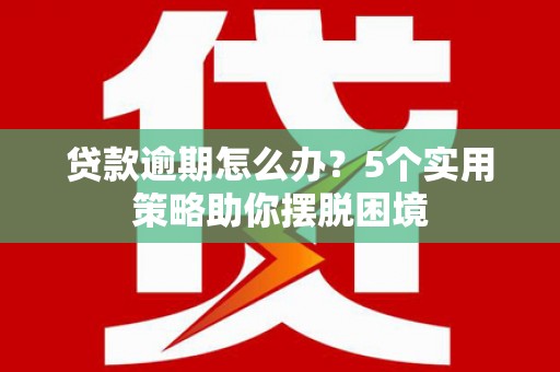 石拐贷款逾期怎么办？5个实用策略助你摆脱困境
