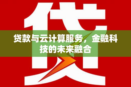 石拐贷款与云计算服务，金融科技的未来融合