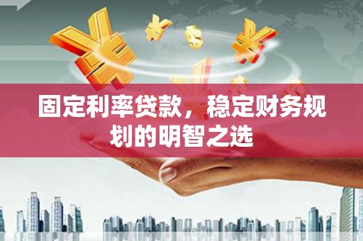 石拐固定利率贷款，稳定财务规划的明智之选