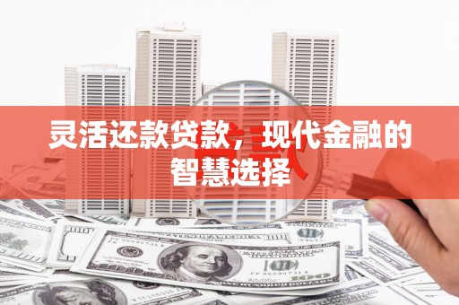 石拐灵活还款贷款，现代金融的智慧选择