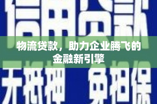 石拐物流贷款，助力企业腾飞的金融新引擎