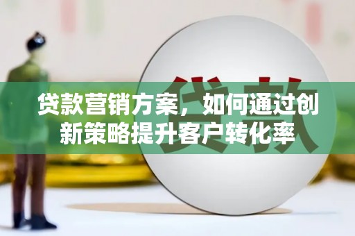 石拐贷款营销方案，如何通过创新策略提升客户转化率