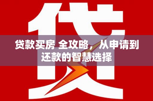 石拐贷款买房 全攻略，从申请到还款的智慧选择