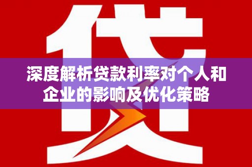 石拐深度解析贷款利率对个人和企业的影响及优化策略