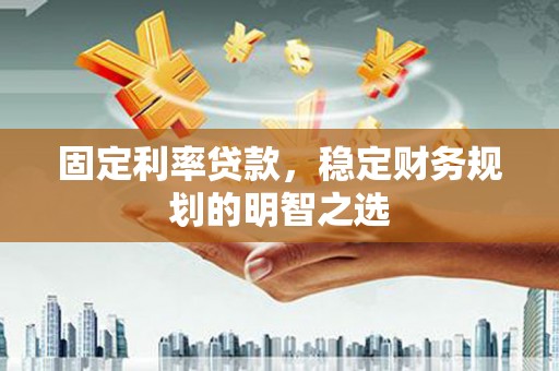 石拐固定利率贷款，稳定财务规划的明智之选