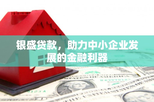 石拐银盛贷款，助力中小企业发展的金融利器