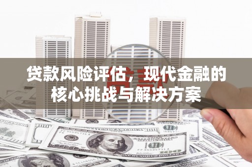 石拐贷款风险评估，现代金融的核心挑战与解决方案