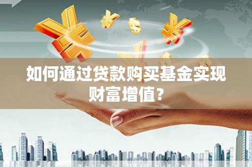 石拐如何通过贷款购买基金实现财富增值？