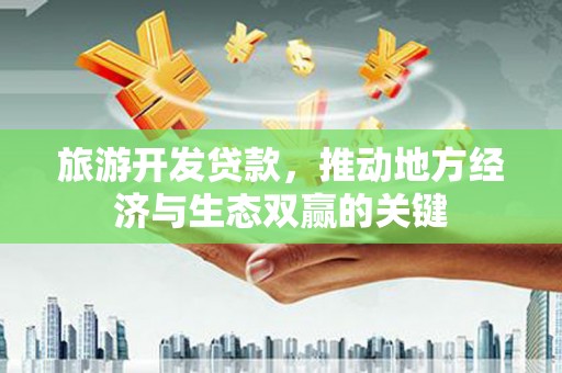 石拐旅游开发贷款，推动地方经济与生态双赢的关键