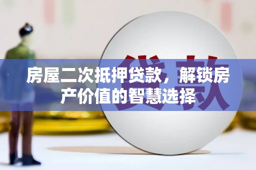 石拐房屋二次抵押贷款，解锁房产价值的智慧选择