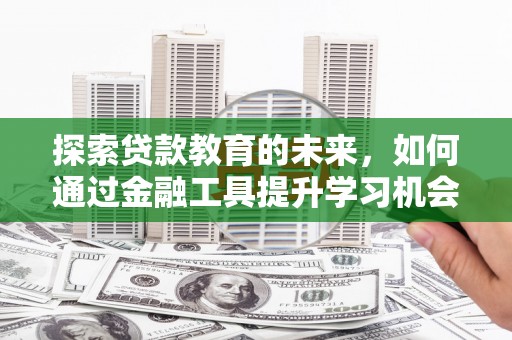 石拐探索贷款教育的未来，如何通过金融工具提升学习机会