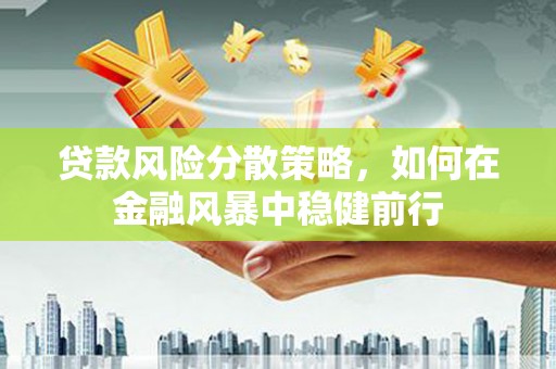 石拐贷款风险分散策略，如何在金融风暴中稳健前行