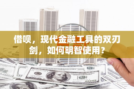 石拐借呗，现代金融工具的双刃剑，如何明智使用？