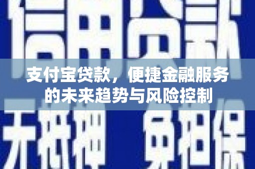 石拐支付宝贷款，便捷金融服务的未来趋势与风险控制