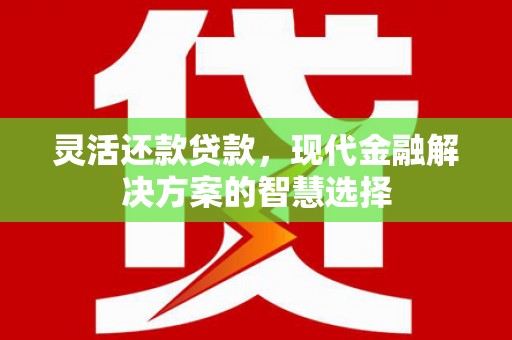 石拐灵活还款贷款，现代金融解决方案的智慧选择