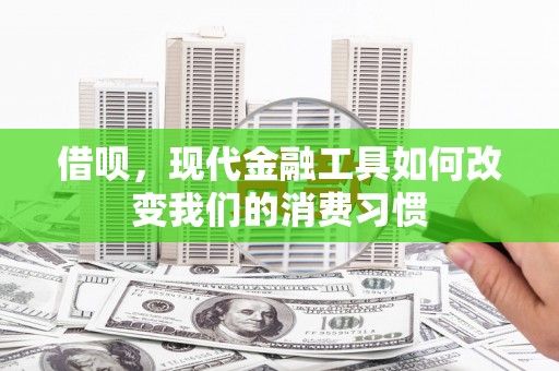 石拐借呗，现代金融工具如何改变我们的消费习惯