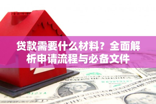 石拐贷款需要什么材料？全面解析申请流程与必备文件
