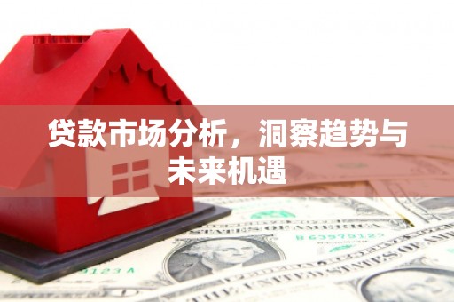 石拐贷款市场分析，洞察趋势与未来机遇