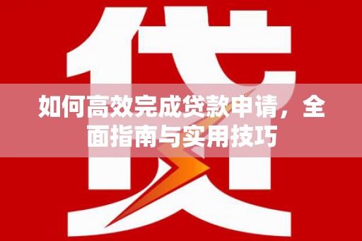 石拐如何高效完成贷款申请，全面指南与实用技巧