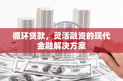 石拐循环贷款，灵活融资的现代金融解决方案