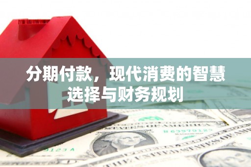 石拐分期付款，现代消费的智慧选择与财务规划