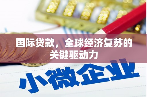 石拐国际贷款，全球经济复苏的关键驱动力