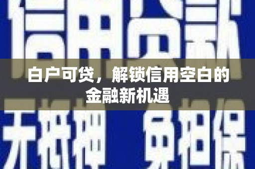 石拐白户可贷，解锁信用空白的金融新机遇