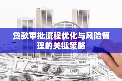 石拐贷款审批流程优化与风险管理的关键策略