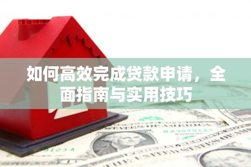 石拐如何高效完成贷款申请，全面指南与实用技巧
