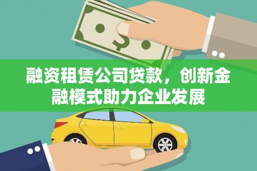 石拐融资租赁公司贷款，创新金融模式助力企业发展