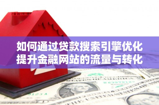 石拐如何通过贷款搜索引擎优化提升金融网站的流量与转化率