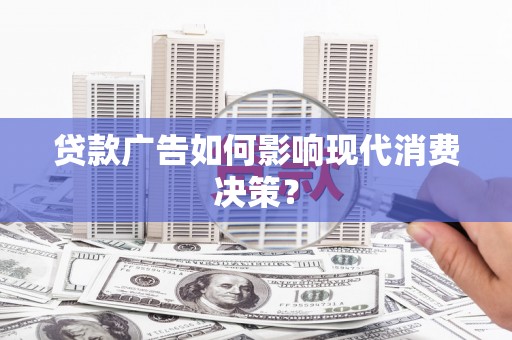 石拐贷款广告如何影响现代消费决策？