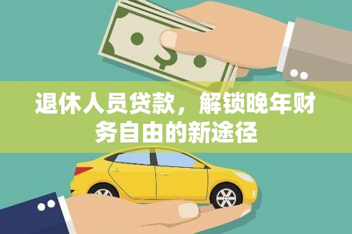 石拐退休人员贷款，解锁晚年财务自由的新途径