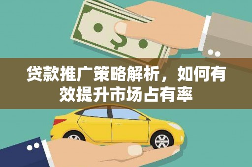 石拐贷款推广策略解析，如何有效提升市场占有率