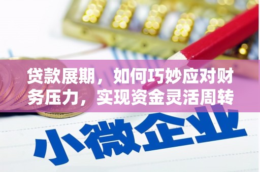 石拐贷款展期，如何巧妙应对财务压力，实现资金灵活周转