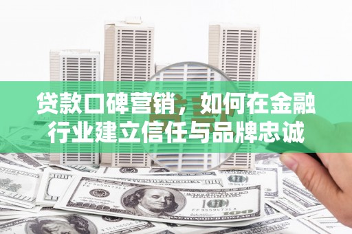 石拐贷款口碑营销，如何在金融行业建立信任与品牌忠诚