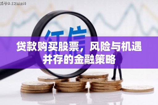 石拐贷款购买股票，风险与机遇并存的金融策略