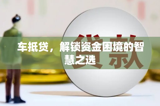 石拐车抵贷，解锁资金困境的智慧之选