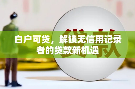 石拐白户可贷，解锁无信用记录者的贷款新机遇