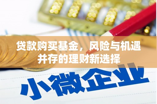 石拐贷款购买基金，风险与机遇并存的理财新选择