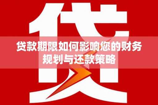石拐贷款期限如何影响您的财务规划与还款策略