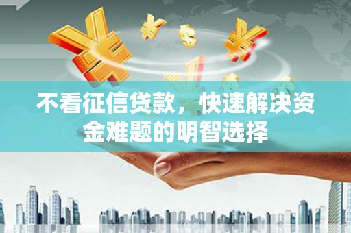石拐不看征信贷款，快速解决资金难题的明智选择