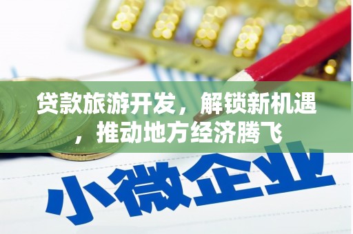石拐贷款旅游开发，解锁新机遇，推动地方经济腾飞