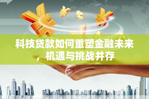 石拐科技贷款如何重塑金融未来，机遇与挑战并存