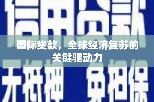 石拐国际贷款，全球经济复苏的关键驱动力